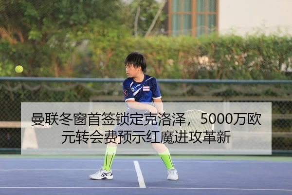 曼联冬窗首签锁定克洛泽，5000万欧元转会费预示红魔进攻革新