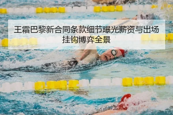 王霜巴黎新合同条款细节曝光薪资与出场挂钩博弈全景
