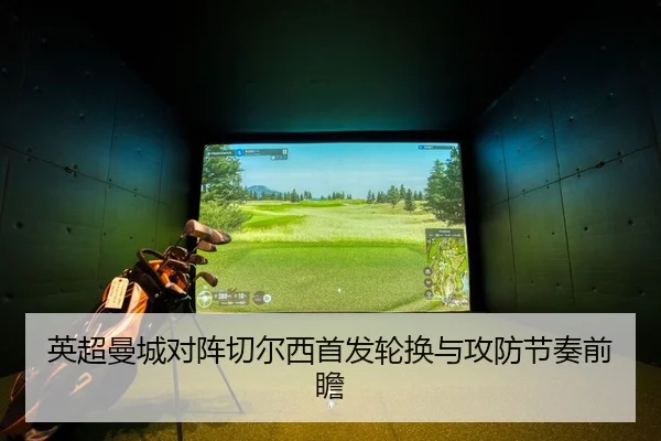 英超曼城对阵切尔西首发轮换与攻防节奏前瞻